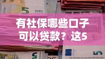 有社保哪些口子可以贷款？这5类正规渠道最划算