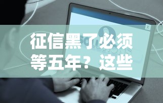 征信黑了必须等五年？这些方法能帮你提前翻身
