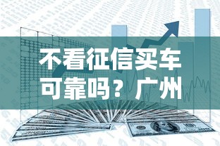 不看征信买车可靠吗？广州这几家渠道真实体验分享！