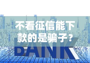 不看征信能下款的是骗子？3分钟拆穿贷款套路！这些坑千万别踩