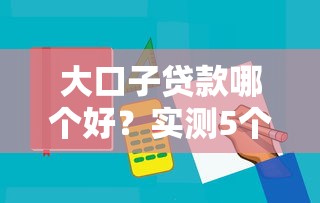 大口子贷款哪个好？实测5个靠谱平台优缺点对比
