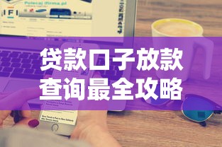 贷款口子放款查询最全攻略！3分钟搞懂到账流程