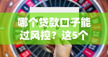 哪个贷款口子能过风控？这5个平台最稳+避坑技巧全解析