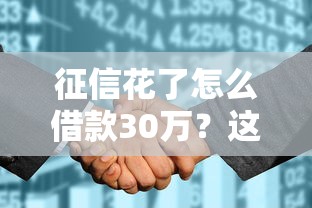 征信花了怎么借款30万？这5个方法真实可行