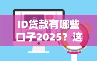ID贷款有哪些口子2025？这5个靠谱平台审核快、额度高