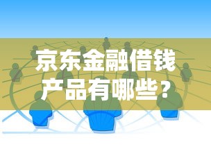 京东金融借钱产品有哪些？这4款渠道最实用！