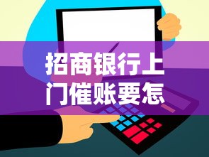 招商银行上门催账要怎么办？应对策略与注意事项全解析
