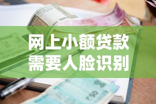 网上小额贷款需要人脸识别吗？这篇说透刷脸借款的门道