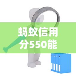 蚂蚁信用分550能申请哪些平台？这5个渠道亲测有效