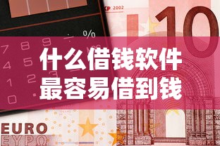 什么借钱软件最容易借到钱不需要征信？实测3个隐藏渠道