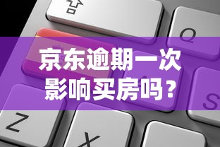 京东逾期一次影响买房吗？3个关键点解析征信记录影响