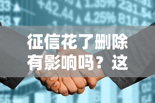 征信花了删除有影响吗？这3个真相你必须知道