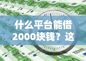 什么平台能借2000块钱？这几个渠道审核快还靠谱