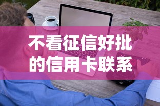 不看征信好批的信用卡联系方式，这些渠道轻松下卡