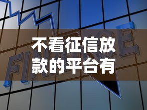 不看征信放款的平台有吗？这3个渠道或许能帮你解决资金难题