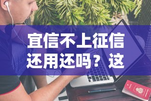 宜信不上征信还用还吗？这三点说透真实情况