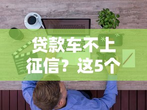 贷款车不上征信？这5个隐藏渠道你知道吗