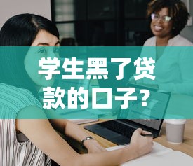 学生黑了贷款的口子？这些正规渠道更安全靠谱