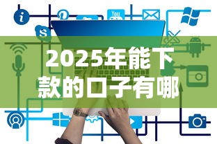 2025年能下款的口子有哪些？实测5个靠谱平台攻略
