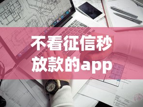 不看征信秒放款的app口子有哪些？实测5个靠谱平台推荐