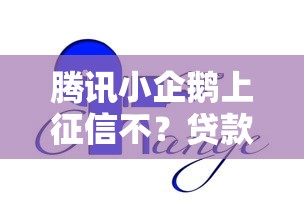 腾讯小企鹅上征信不？贷款前必知的三大真相