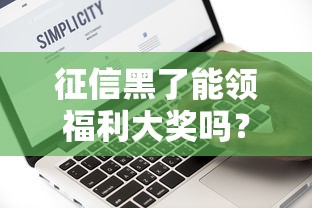 征信黑了能领福利大奖吗？这几点必须提前搞清楚