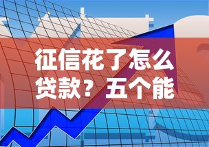 征信花了怎么贷款？五个能过审的筹钱方法实测有效