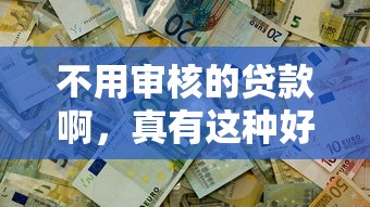 不用审核的贷款啊，真有这种好事吗？