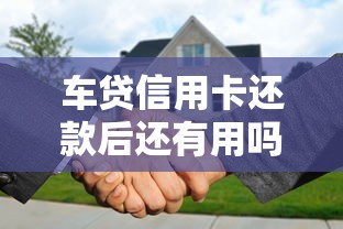 车贷信用卡还款后还有用吗？这5个隐藏功能别浪费