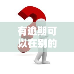 有逾期可以在别的软件借钱吗？别慌，试试这几个办法