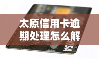 太原信用卡逾期处理怎么解决？这几点必须知道！