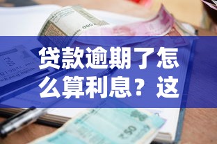 贷款逾期了怎么算利息？这些细节你可能不知道！