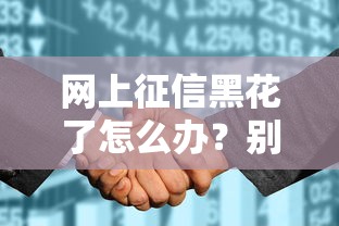 网上征信黑花了怎么办？别慌！教你三招补救攻略