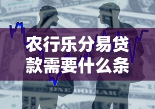 农行乐分易贷款需要什么条件才能下款？一篇讲清楚