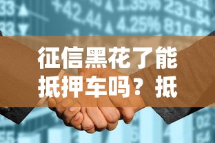 征信黑花了能抵押车吗？抵押贷款条件、流程全解析