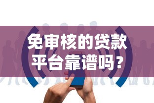 免审核的贷款平台靠谱吗？实测这5个平台下款快、额度高