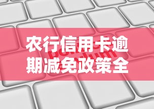 农行信用卡逾期减免政策全解析！手把手教你申请流程和注意事项