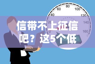 信带不上征信吧？这5个低门槛贷款渠道实测有效