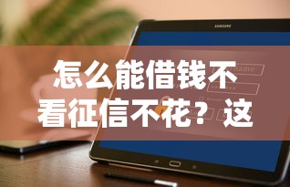 怎么能借钱不看征信不花？这几个渠道或许能帮到你！