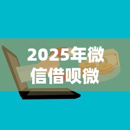 2025年微信借呗微粒贷怎么开通？推荐5个2025放水平台