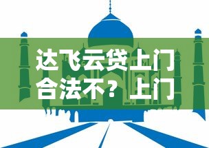达飞云贷上门合法不？上门催收前必须了解的5个重点