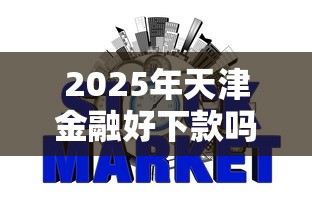 2025年天津金融好下款吗，公布5个无视征信黑白100%秒下平台