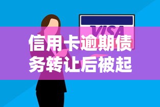 信用卡逾期债务转让后被起诉怎么办？这几点必须知道