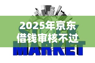 2025年京东借钱审核不过原因，公布5个网贷平台哪些上征信