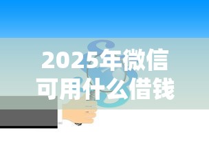 2025年微信可用什么借钱？推荐五个哪些网贷平台好下款