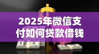 2025年微信支付如何贷款借钱的，罗列五个芝麻分负面借款的平台
