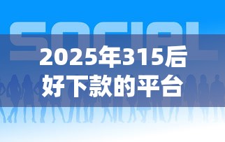 2025年315后好下款的平台：整理五个现在可以借钱的平台