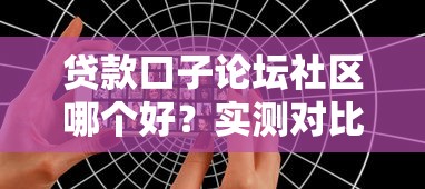 贷款口子论坛社区哪个好？实测对比这3个平台更靠谱！
