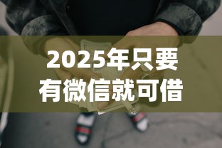 2025年只要有微信就可借钱软件：看看这五个p2p贷款平台