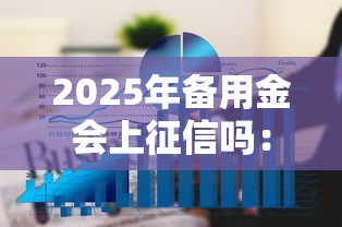 2025年备用金会上征信吗：梳理5个大的贷款平台